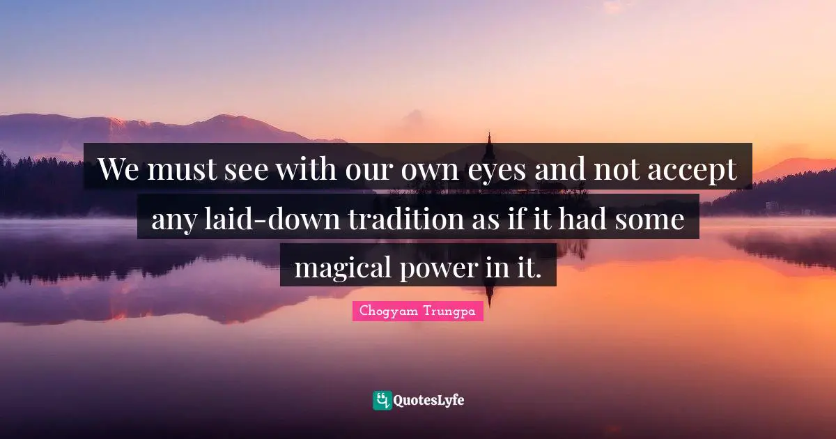 We must see with our own eyes and not accept any laid-down tradition as if it had some magical power in it.