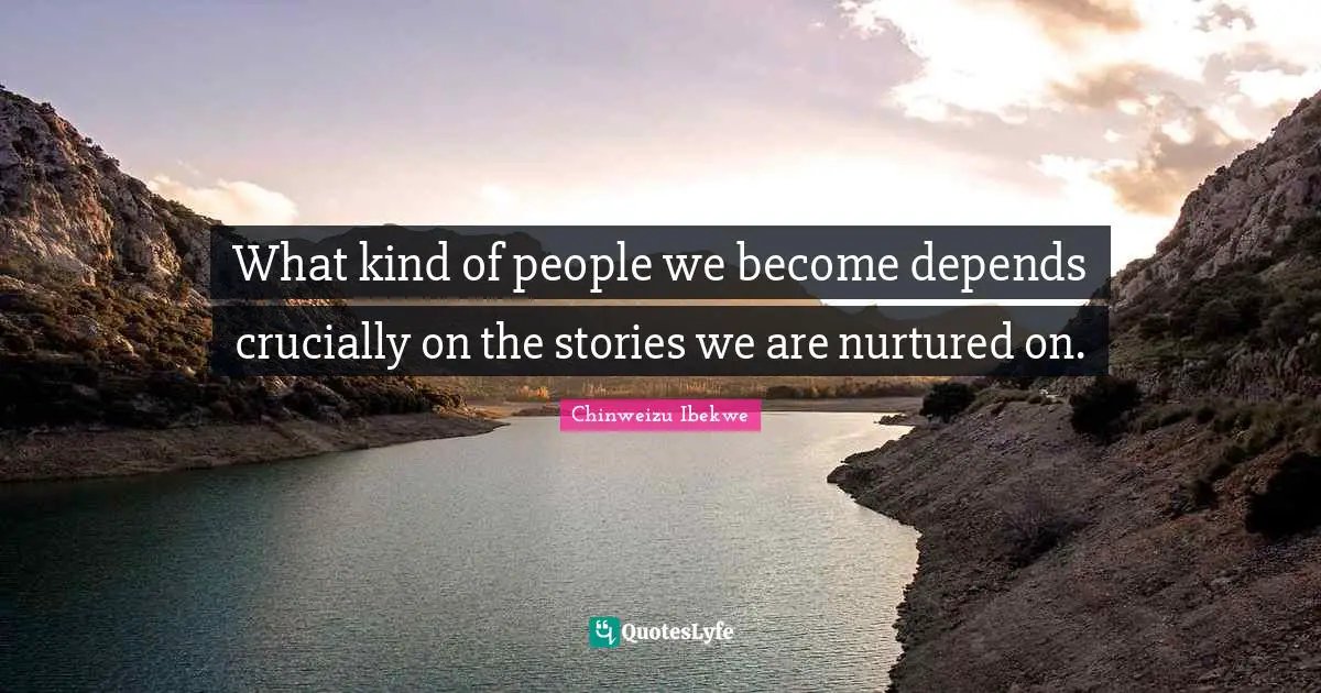What kind of people we become depends crucially on the stories we are nurtured on.