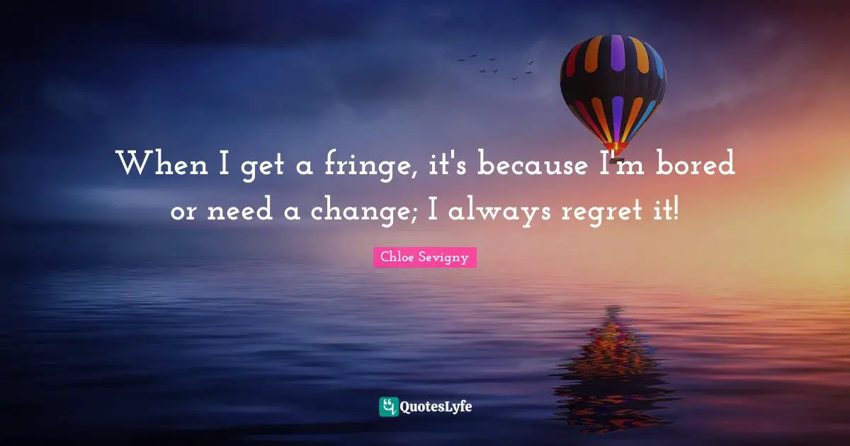 Need A Change Quotes: "When I get a fringe, it's because I'm bored or need a change; I always regret it!"