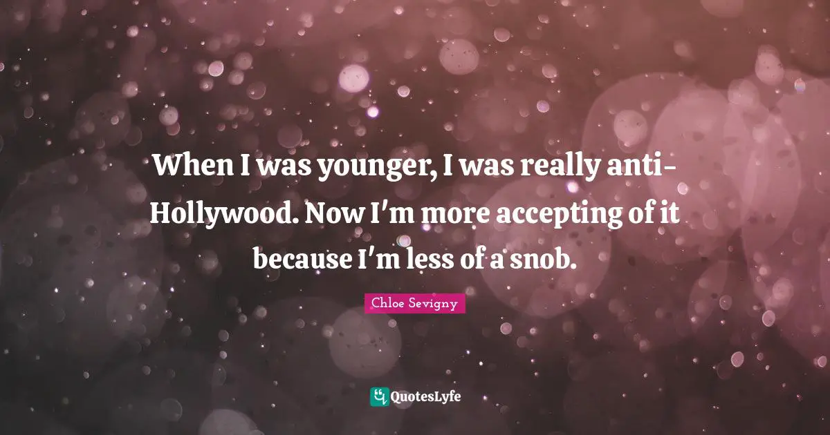 Snob Quotes: "When I was younger, I was really anti-Hollywood. Now I'm more accepting of it because I'm less of a snob."
