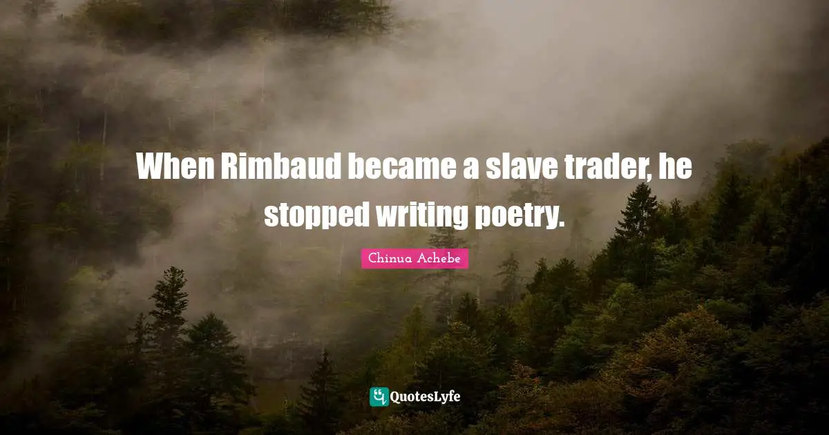 When Rimbaud became a slave trader, he stopped writing poetry.