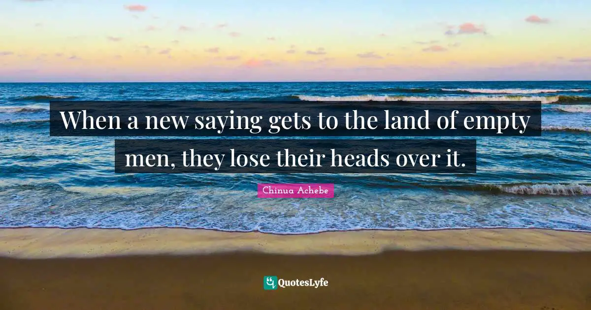 When a new saying gets to the land of empty men, they lose their heads over it.