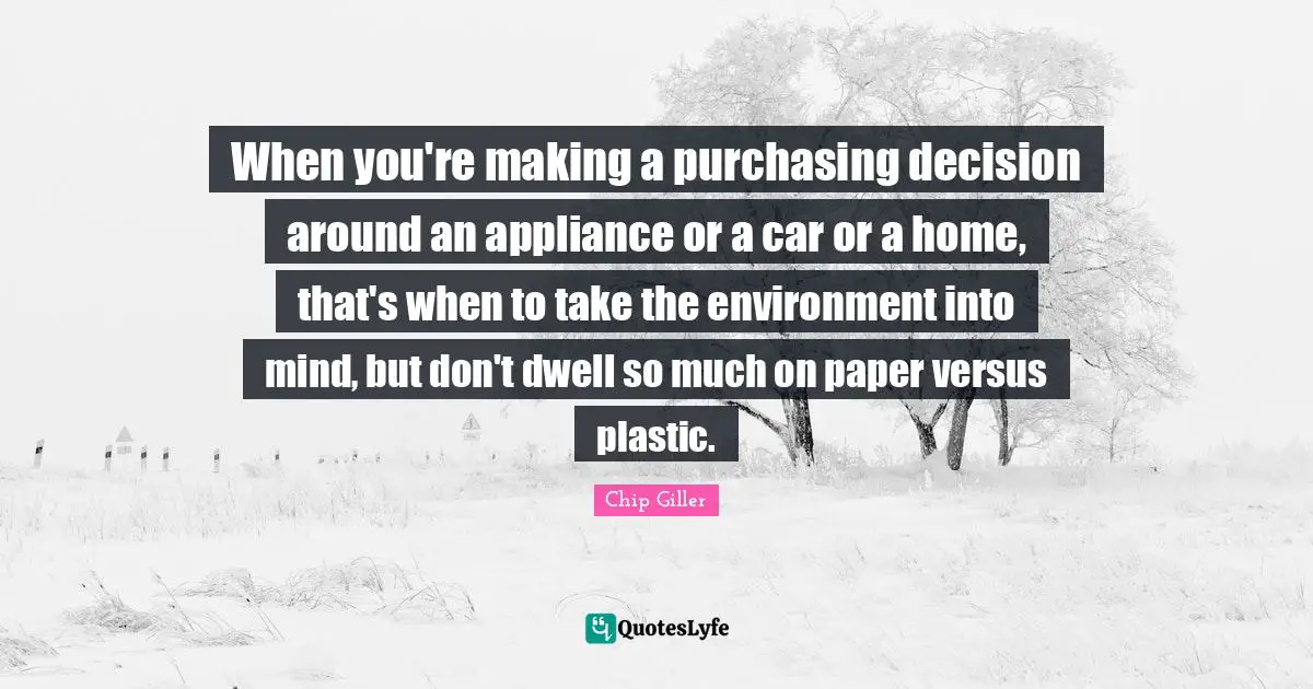Purchasing Quotes: "When you're making a purchasing decision around an appliance or a car or a home, that's when to take the environment into mind, but don't dwell so much on paper versus plastic."