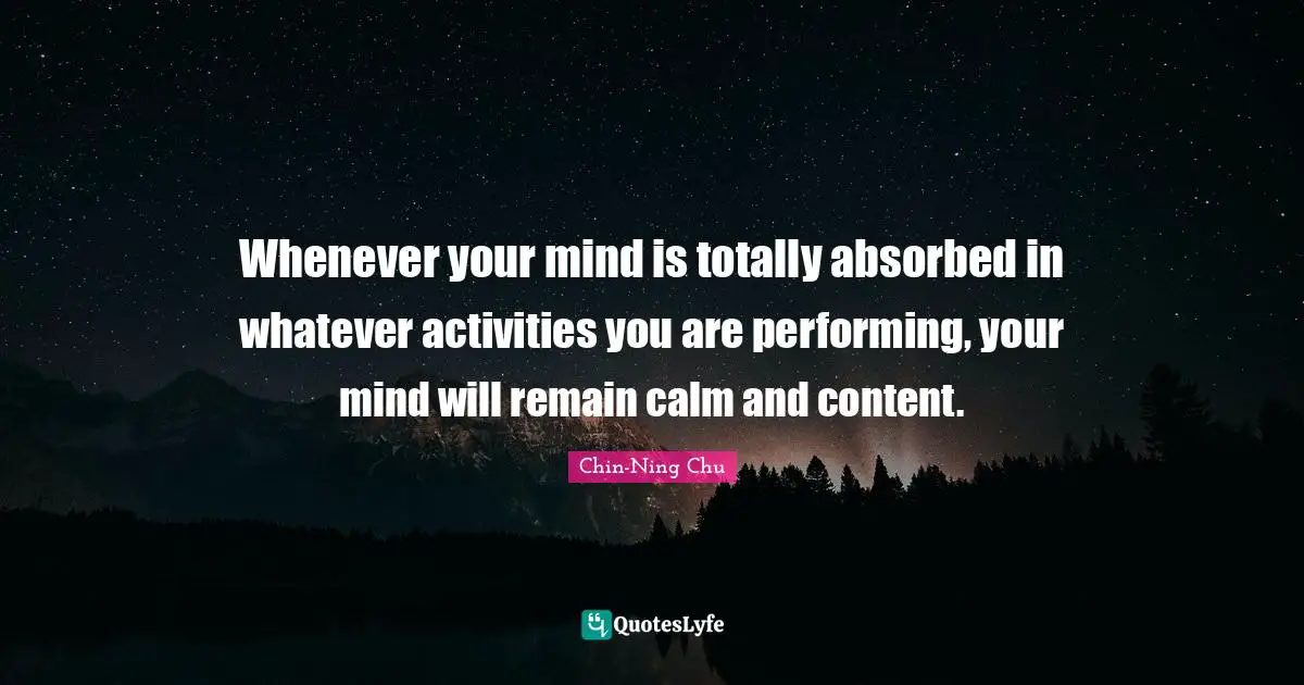 Li Ning Quotes: "Whenever your mind is totally absorbed in whatever activities you are performing, your mind will remain calm and content."