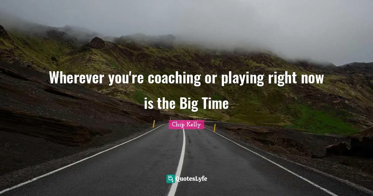 Coaching Quotes: "Wherever you're coaching or playing right now is the Big Time"