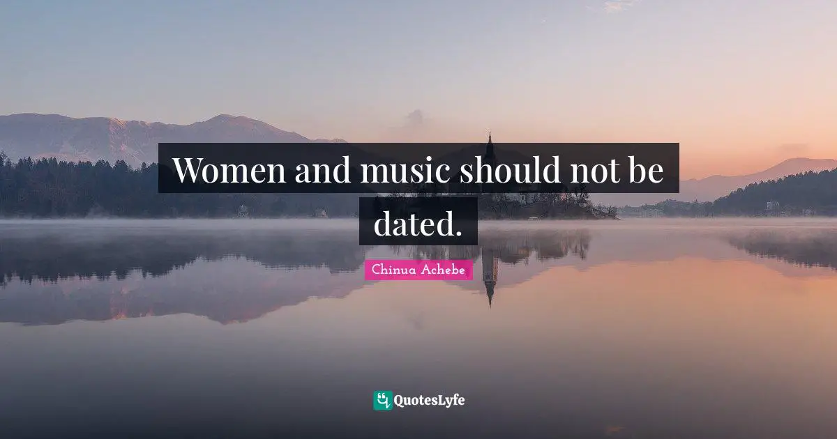 Women and music should not be dated.