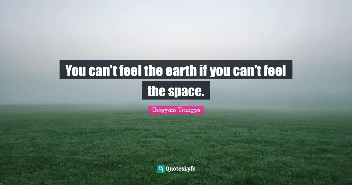 You can't feel the earth if you can't feel the space.
