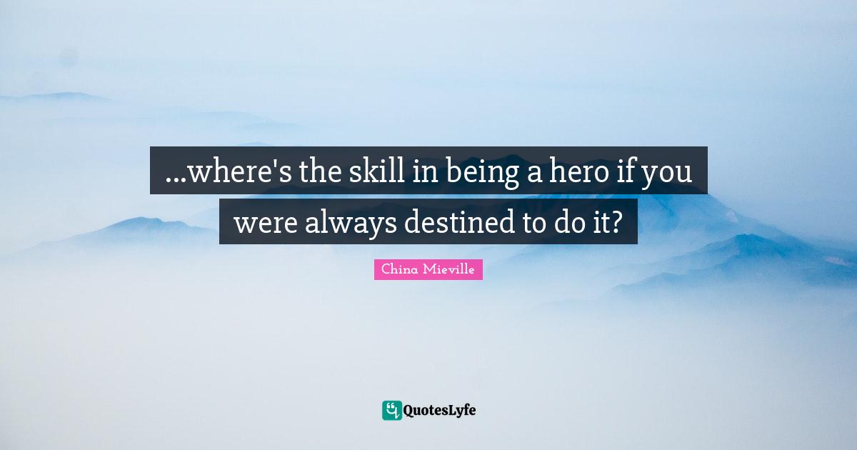 ...where's the skill in being a hero if you were always destined to do it?