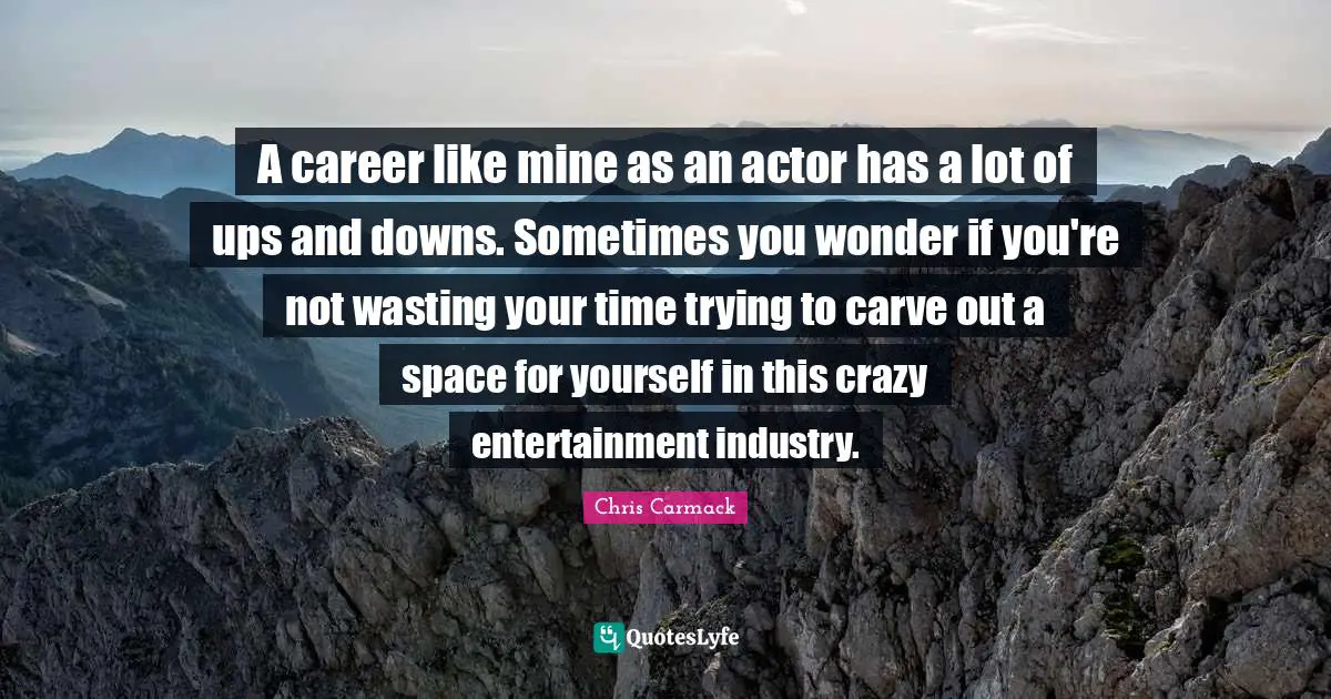 A career like mine as an actor has a lot of ups and downs. Sometimes you wonder if you're not wasting your time trying to carve out a space for yourself in this crazy entertainment industry.