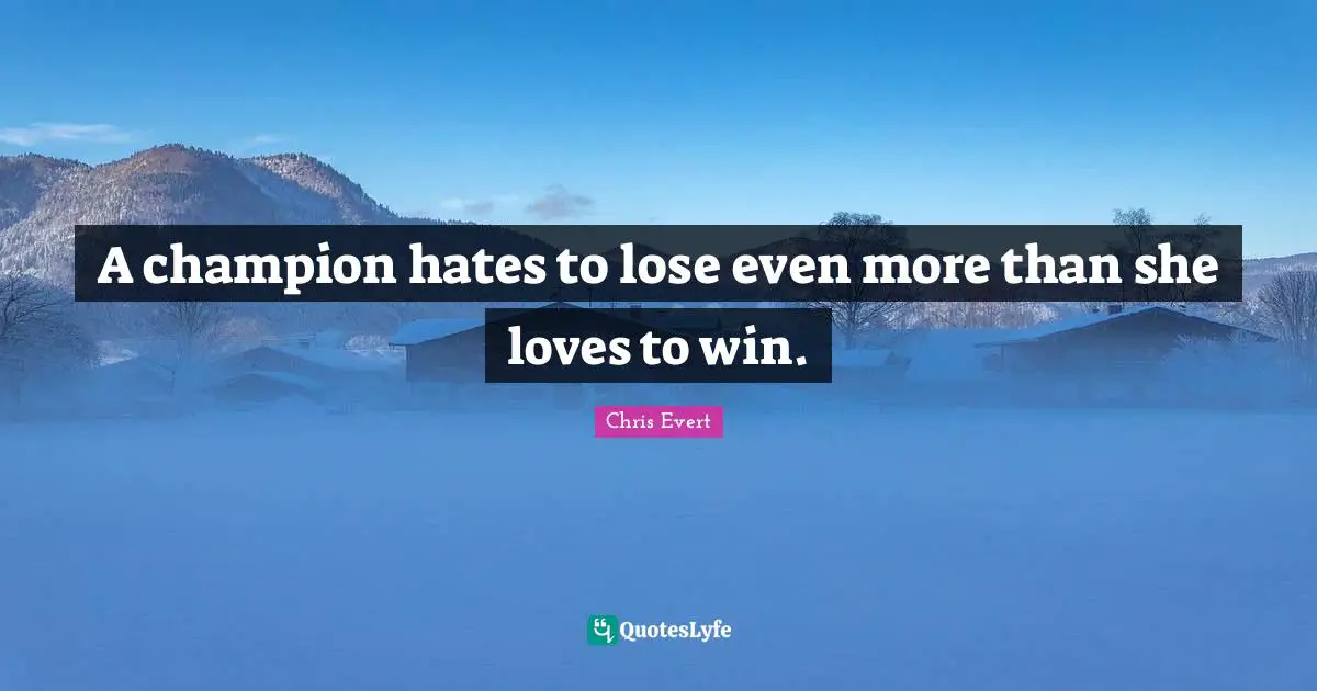 A champion hates to lose even more than she loves to win.