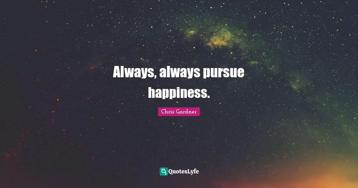Chris Gardner Quotes: "Always, always pursue happiness."