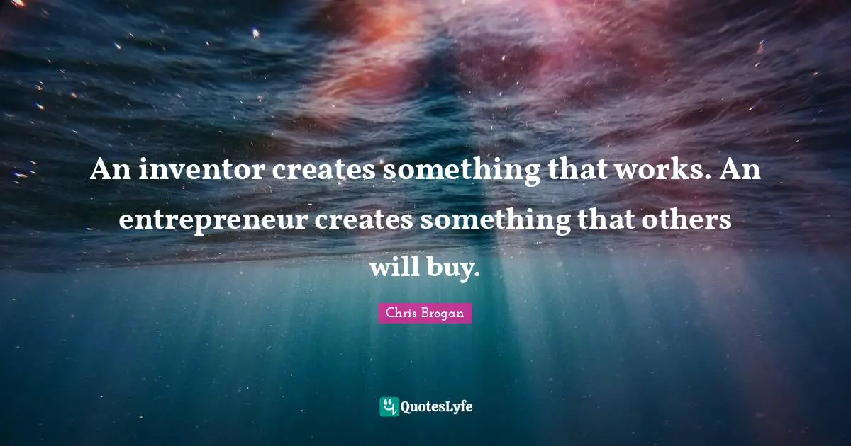 An inventor creates something that works. An entrepreneur creates something that others will buy.