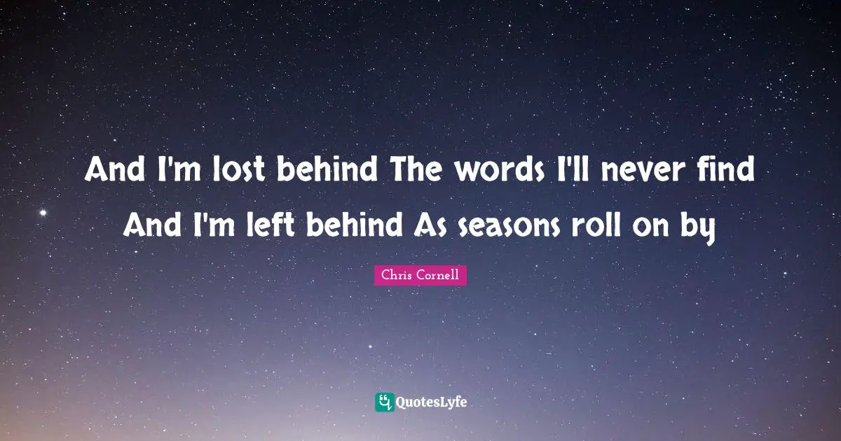 Lost Quotes: "And I'm lost behind The words I'll never find And I'm left behind As seasons roll on by"
