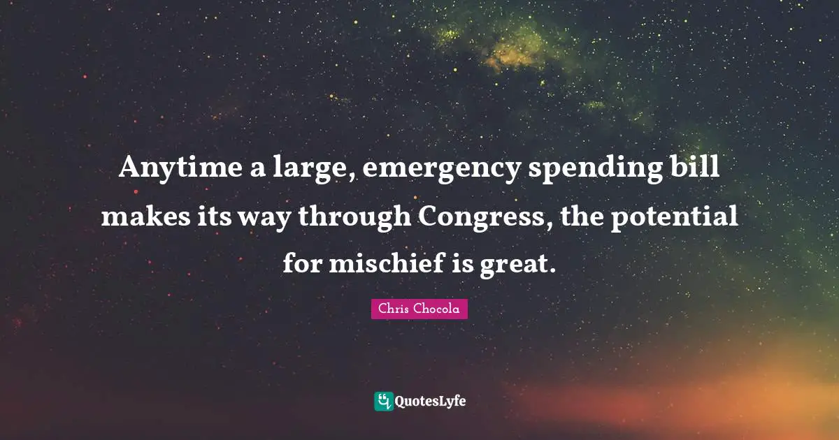 Chris Chocola Quotes: "Anytime a large, emergency spending bill makes its way through Congress, the potential for mischief is great."