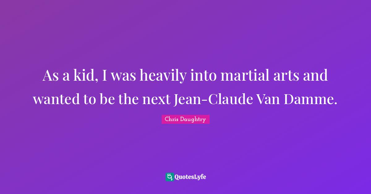 As a kid, I was heavily into martial arts and wanted to be the next Jean-Claude Van Damme.