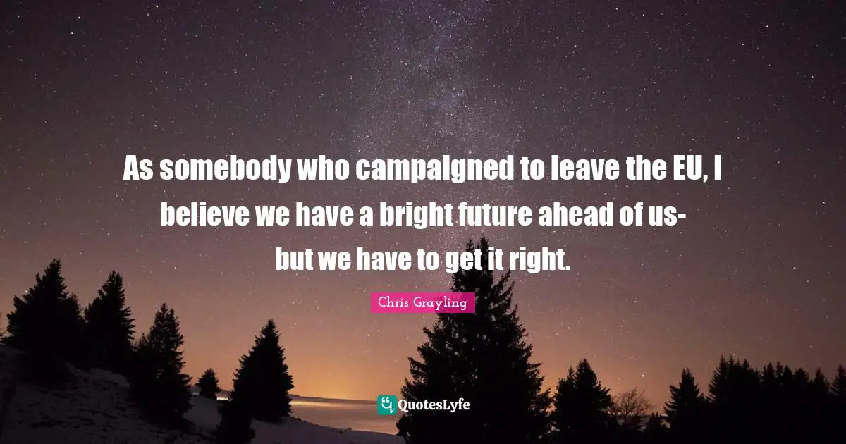 As somebody who campaigned to leave the EU, I believe we have a bright future ahead of us- but we have to get it right.