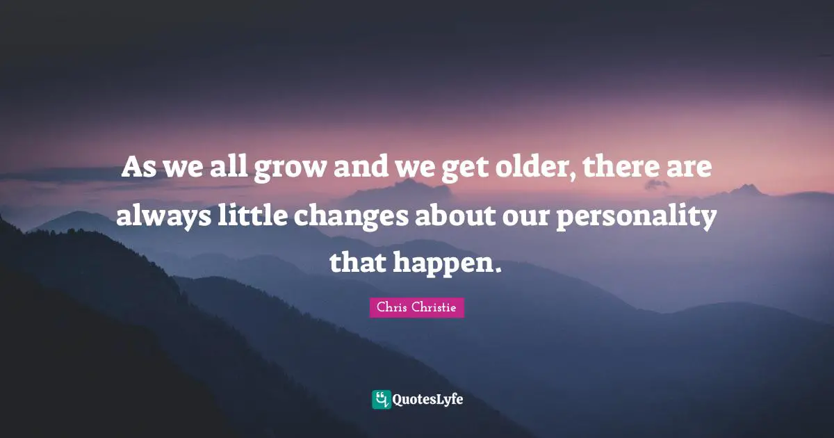 As we all grow and we get older, there are always little changes about our personality that happen.