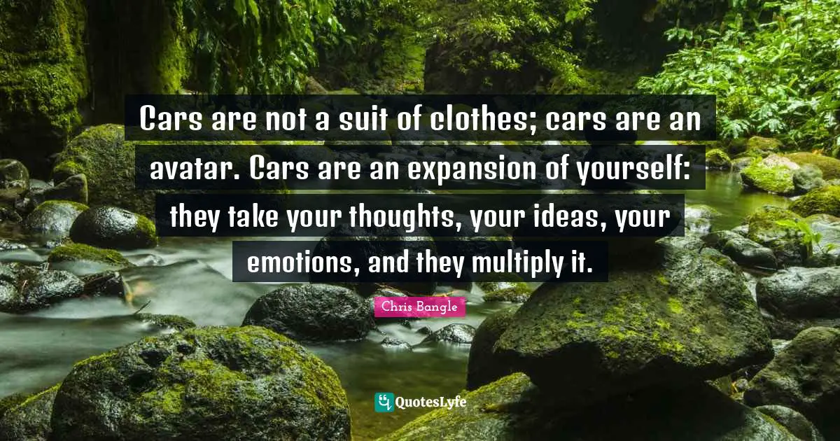 Expansion Quotes: "Cars are not a suit of clothes; cars are an avatar. Cars are an expansion of yourself: they take your thoughts, your ideas, your emotions, and they multiply it."