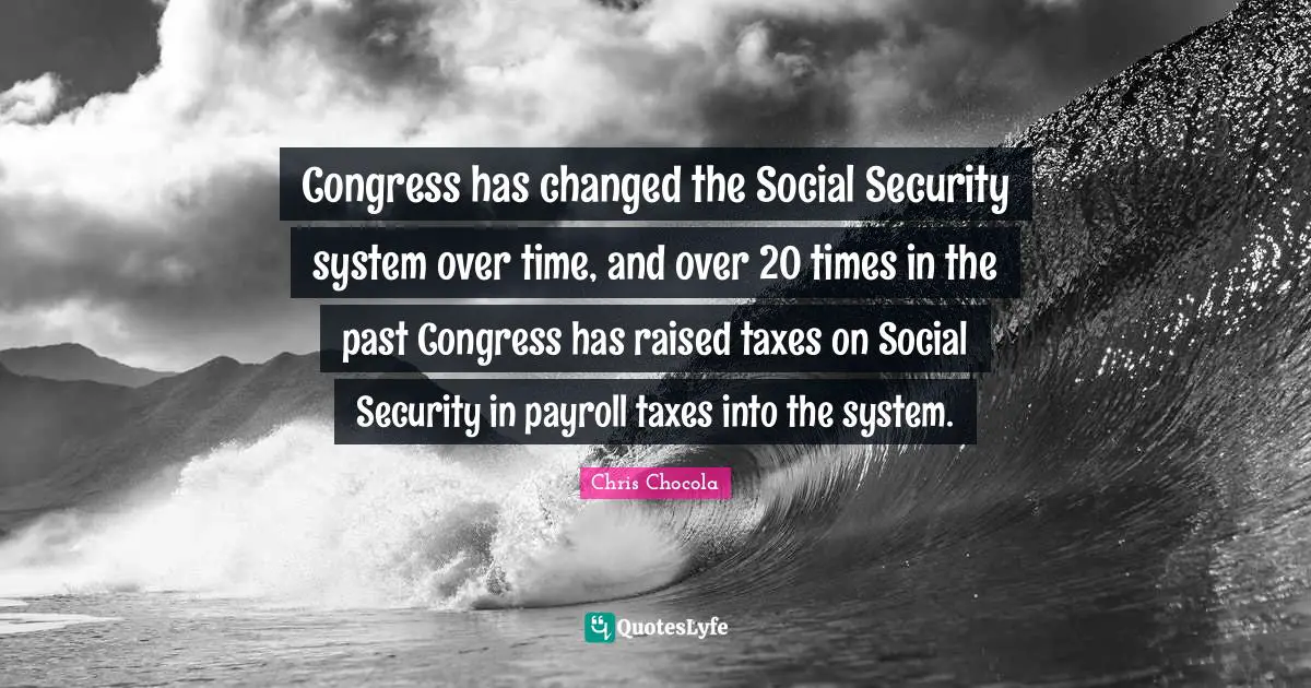Congress has changed the Social Security system over time, and over 20 times in the past Congress has raised taxes on Social Security in payroll taxes into the system.