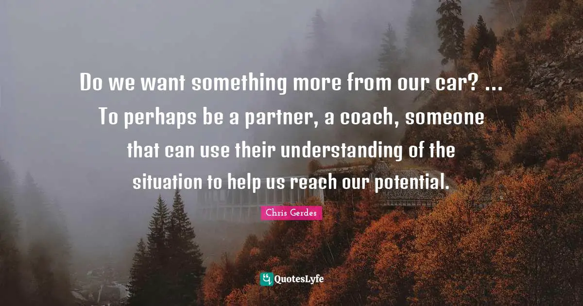 Do we want something more from our car? ... To perhaps be a partner, a coach, someone that can use their understanding of the situation to help us reach our potential.