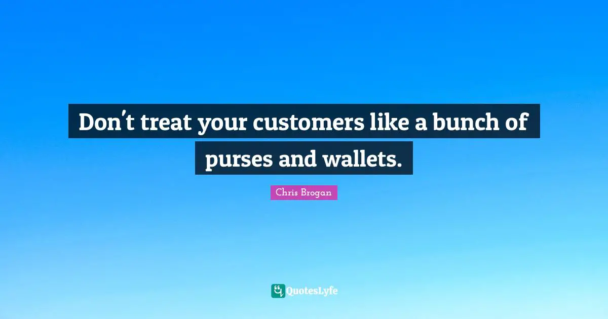 Don't treat your customers like a bunch of purses and wallets.