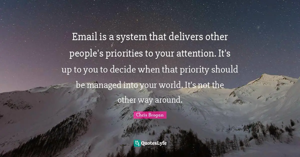 Email is a system that delivers other people's priorities to your attention. It's up to you to decide when that priority should be managed into your world. It's not the other way around.