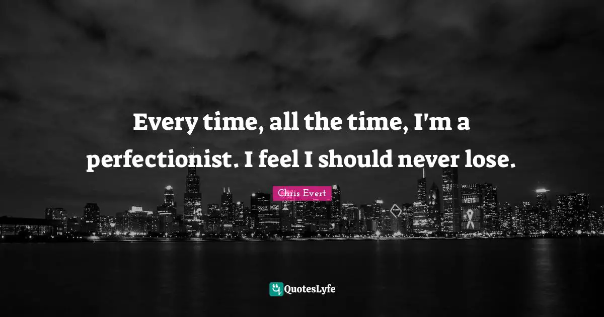 Perfectionist Quotes: "Every time, all the time, I'm a perfectionist. I feel I should never lose."