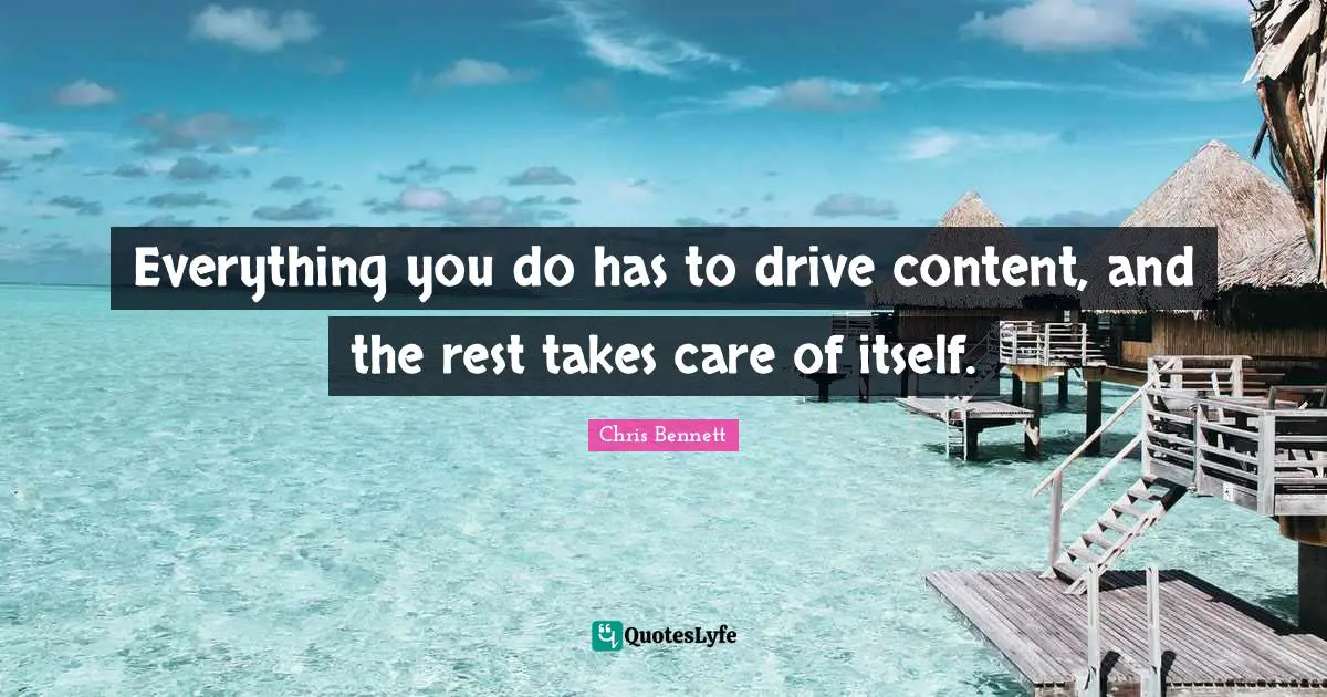 Everything you do has to drive content, and the rest takes care of itself.