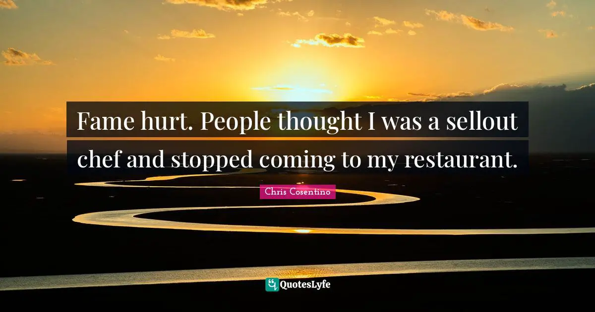 Fame hurt. People thought I was a sellout chef and stopped coming to my restaurant.