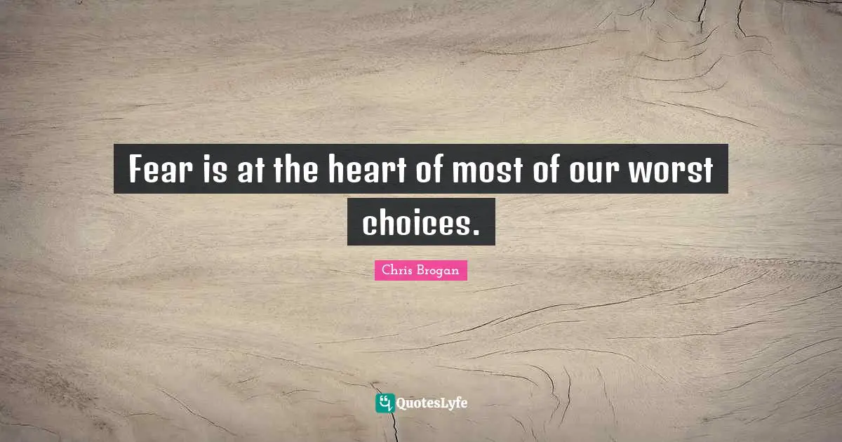 Fear is at the heart of most of our worst choices.