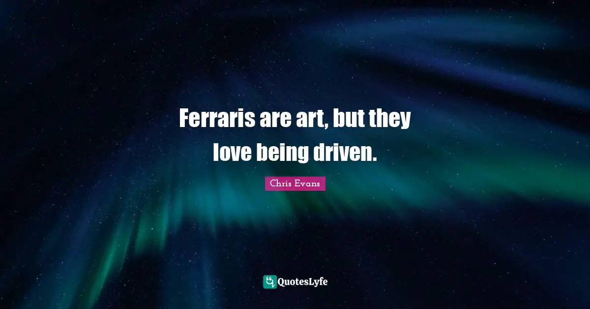 Chris Evans Quotes: "Ferraris are art, but they love being driven."