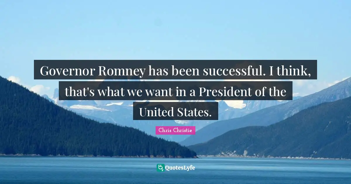 Governor Romney has been successful. I think, that's what we want in a President of the United States.