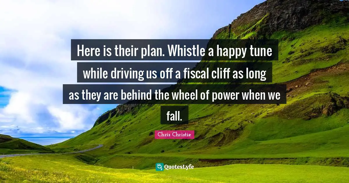 Here is their plan. Whistle a happy tune while driving us off a fiscal cliff as long as they are behind the wheel of power when we fall.
