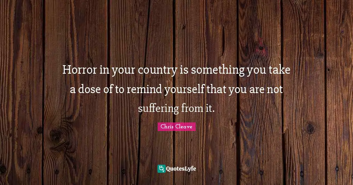 Horror in your country is something you take a dose of to remind yourself that you are not suffering from it.