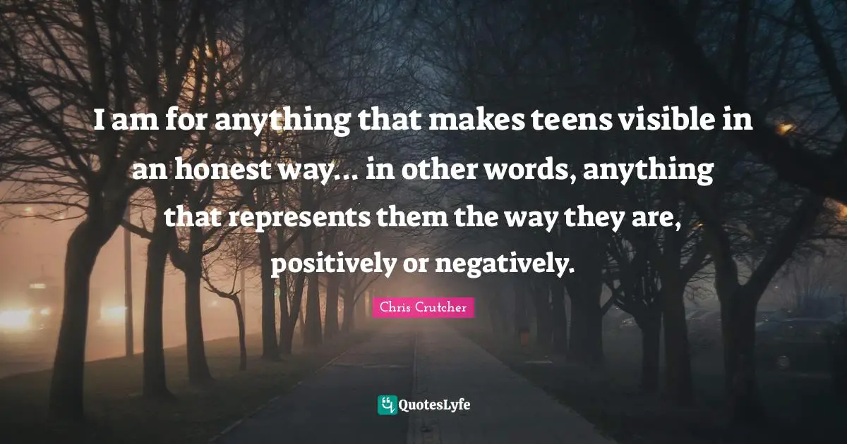 I am for anything that makes teens visible in an honest way... in other words, anything that represents them the way they are, positively or negatively.