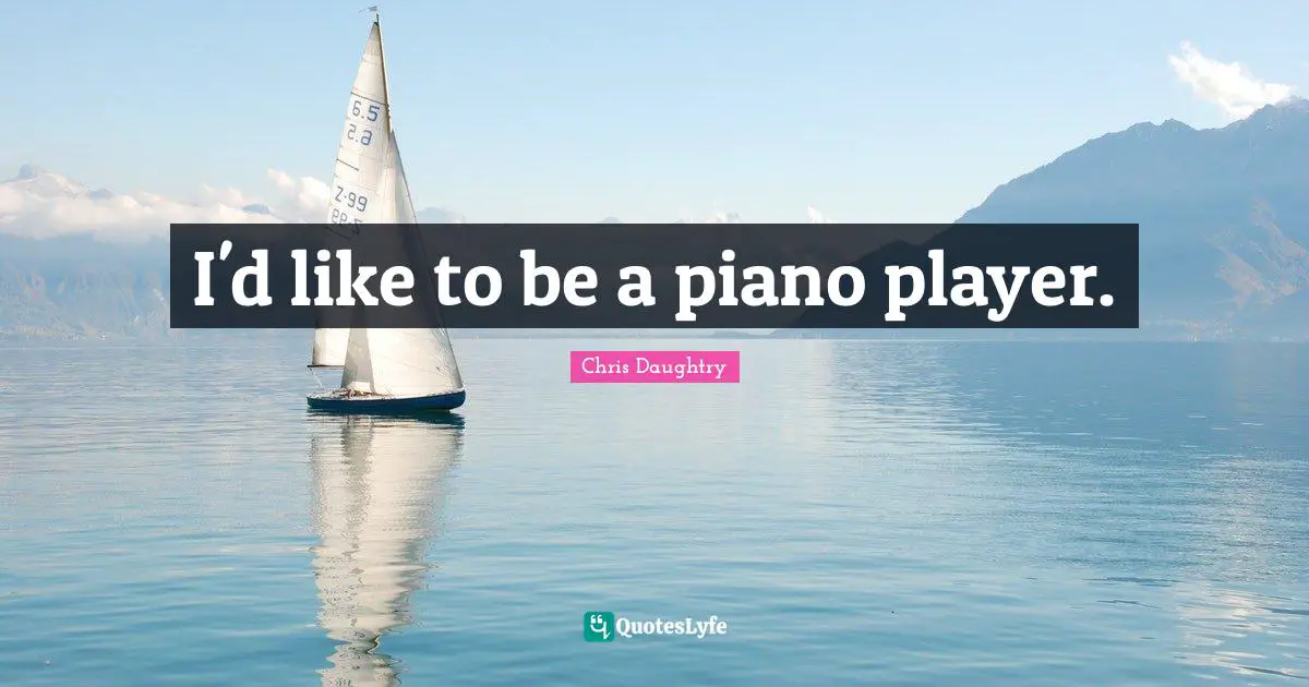 I'd like to be a piano player.