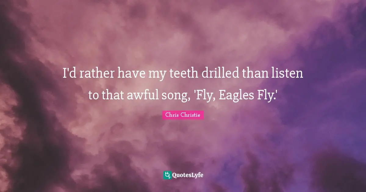 I'd rather have my teeth drilled than listen to that awful song, 'Fly, Eagles Fly.'