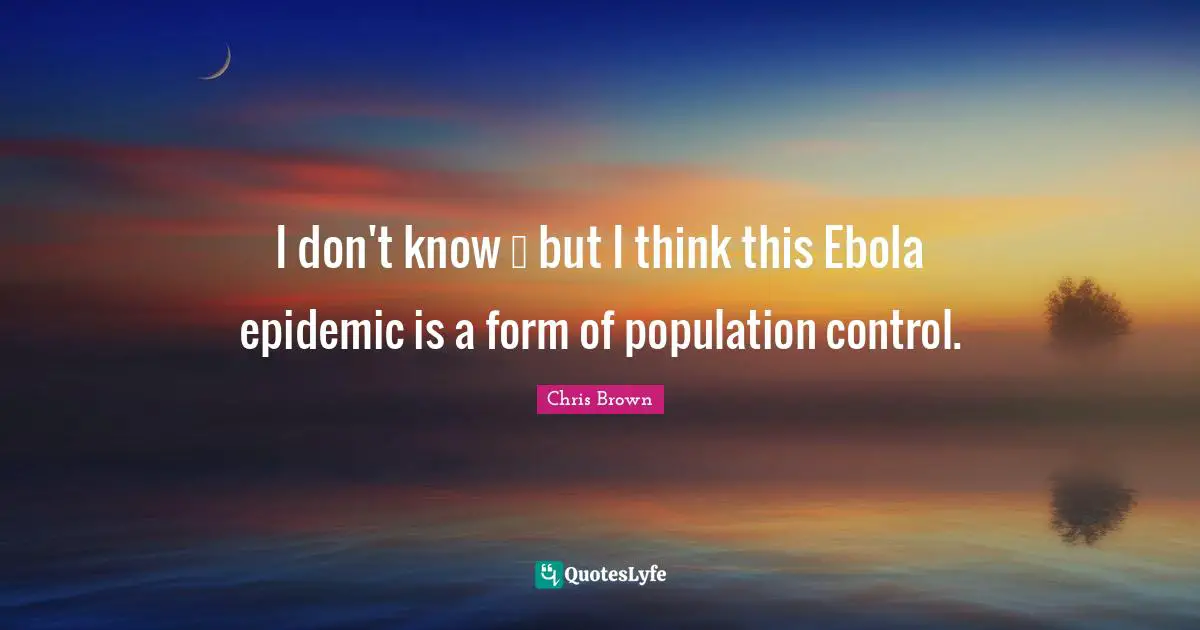 Chris Brown Quotes: "I don't know … but I think this Ebola epidemic is a form of population control."