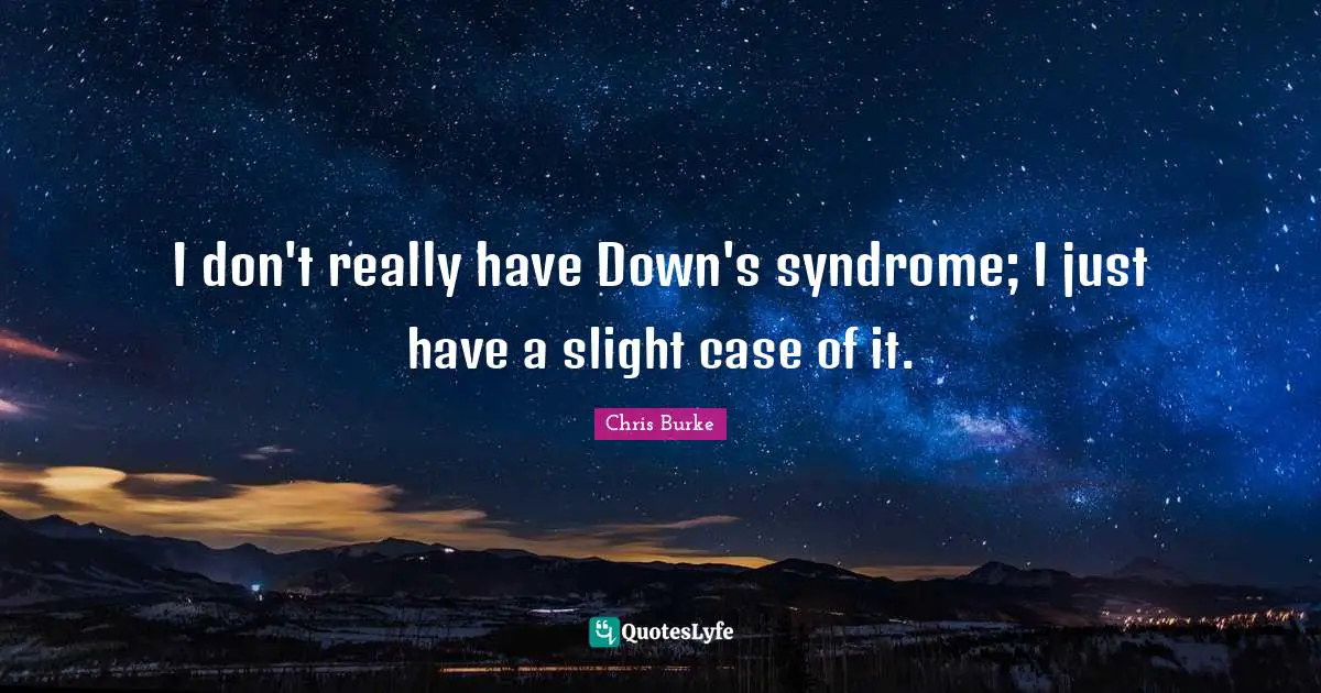I don't really have Down's syndrome; I just have a slight case of it.