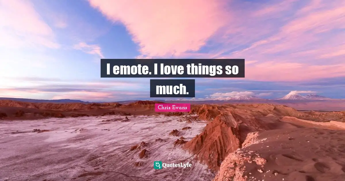 Chris Evans Quotes: "I emote. I love things so much."