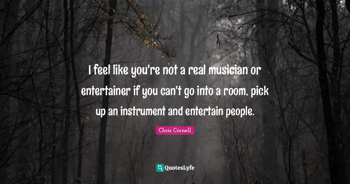 I feel like you're not a real musician or entertainer if you can't go into a room, pick up an instrument and entertain people.