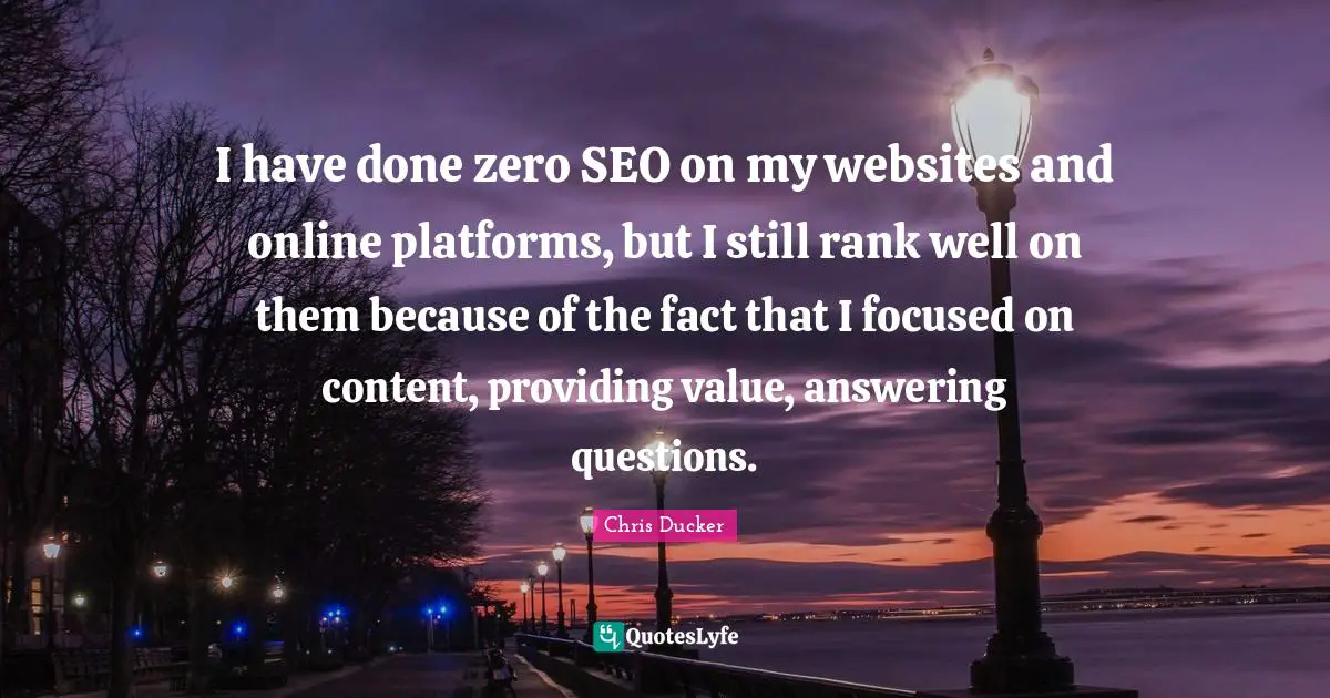 I have done zero SEO on my websites and online platforms, but I still rank well on them because of the fact that I focused on content, providing value, answering questions.