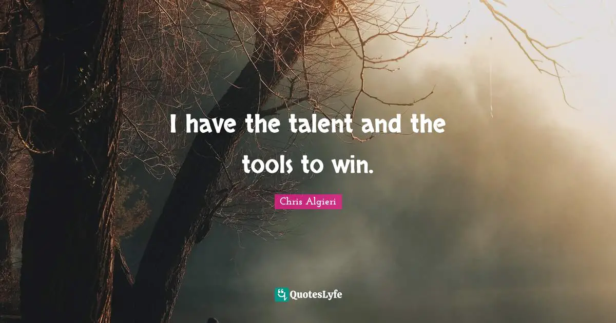 I have the talent and the tools to win.