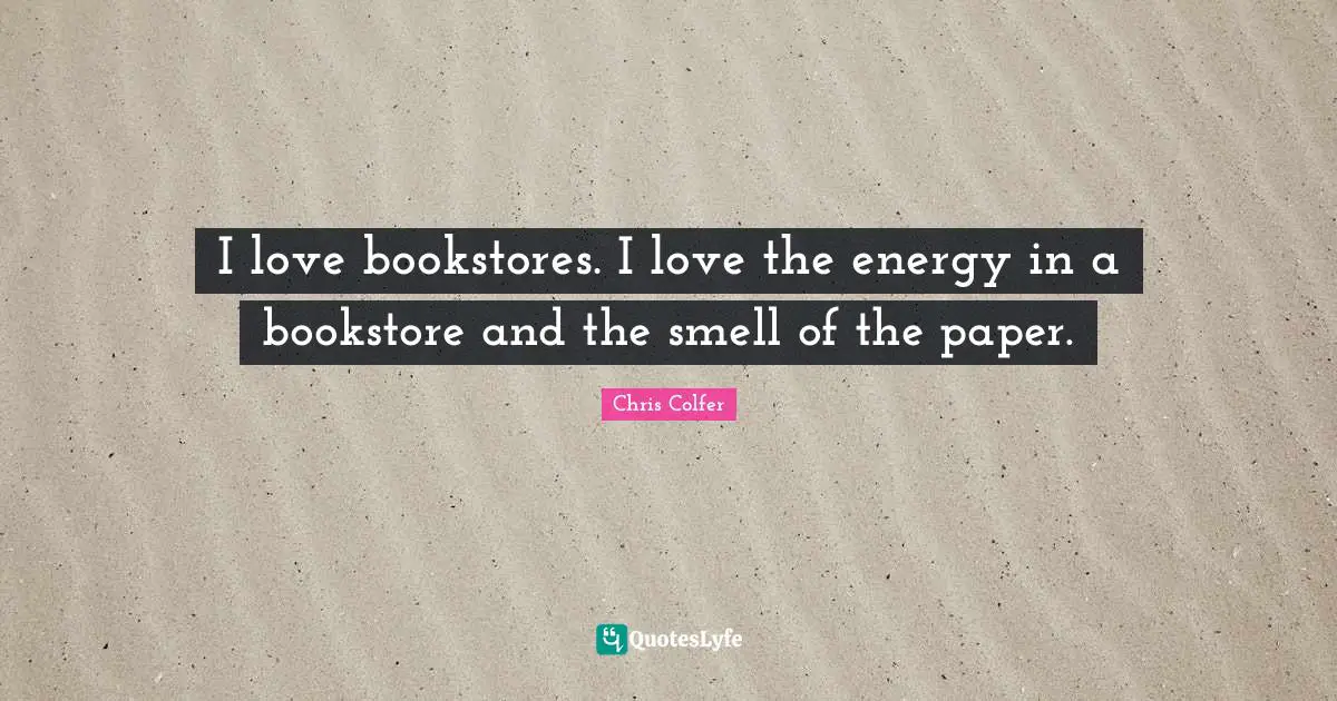 I love bookstores. I love the energy in a bookstore and the smell of the paper.