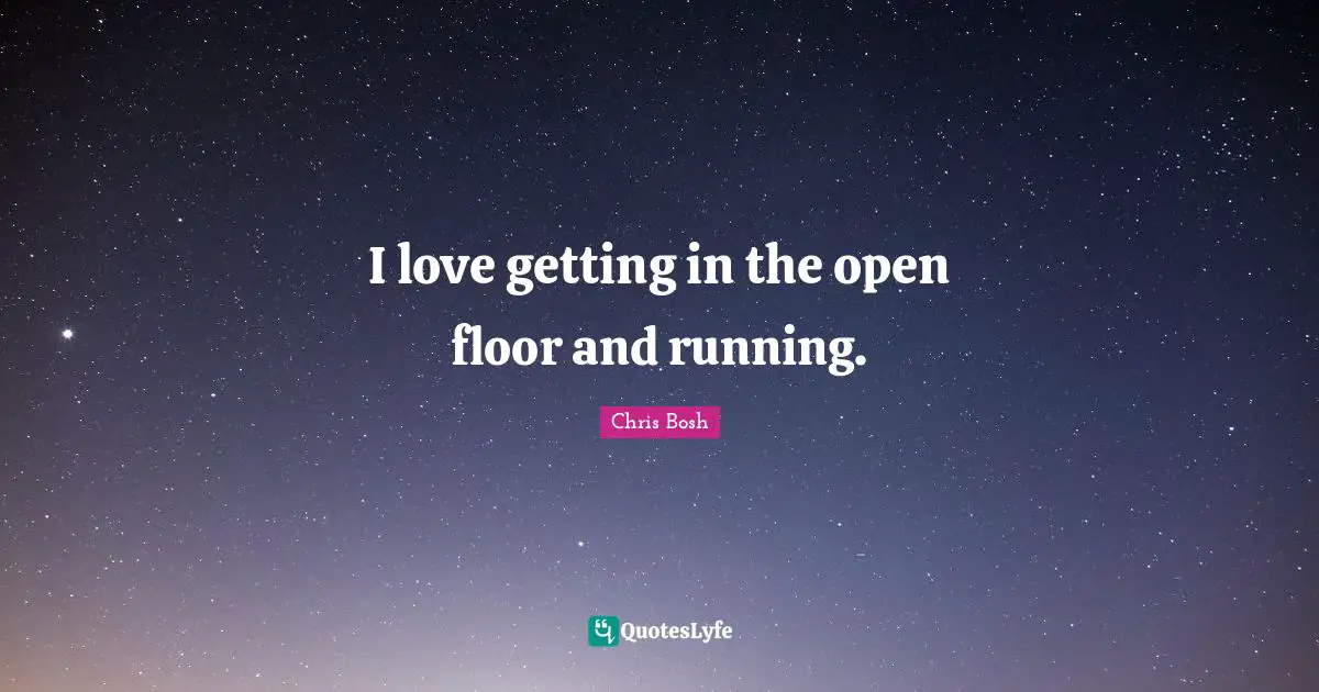 I love getting in the open floor and running.