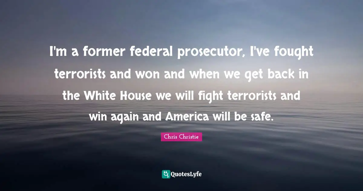I'm a former federal prosecutor, I've fought terrorists and won and when we get back in the White House we will fight terrorists and win again and America will be safe.