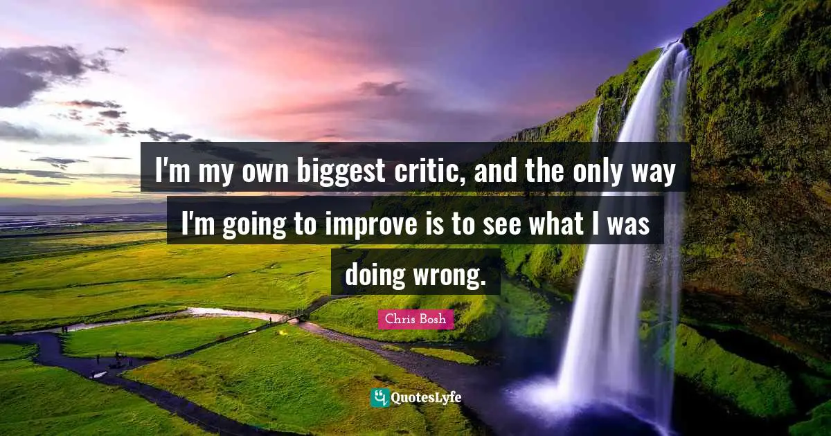 I'm my own biggest critic, and the only way I'm going to improve is to see what I was doing wrong.