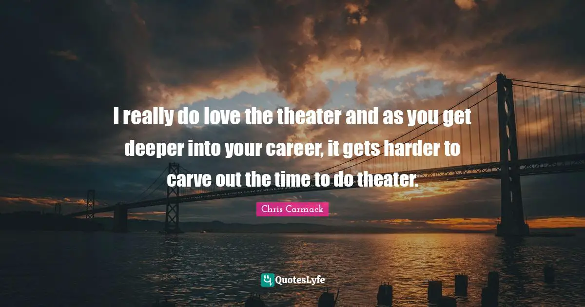 I really do love the theater and as you get deeper into your career, it gets harder to carve out the time to do theater.