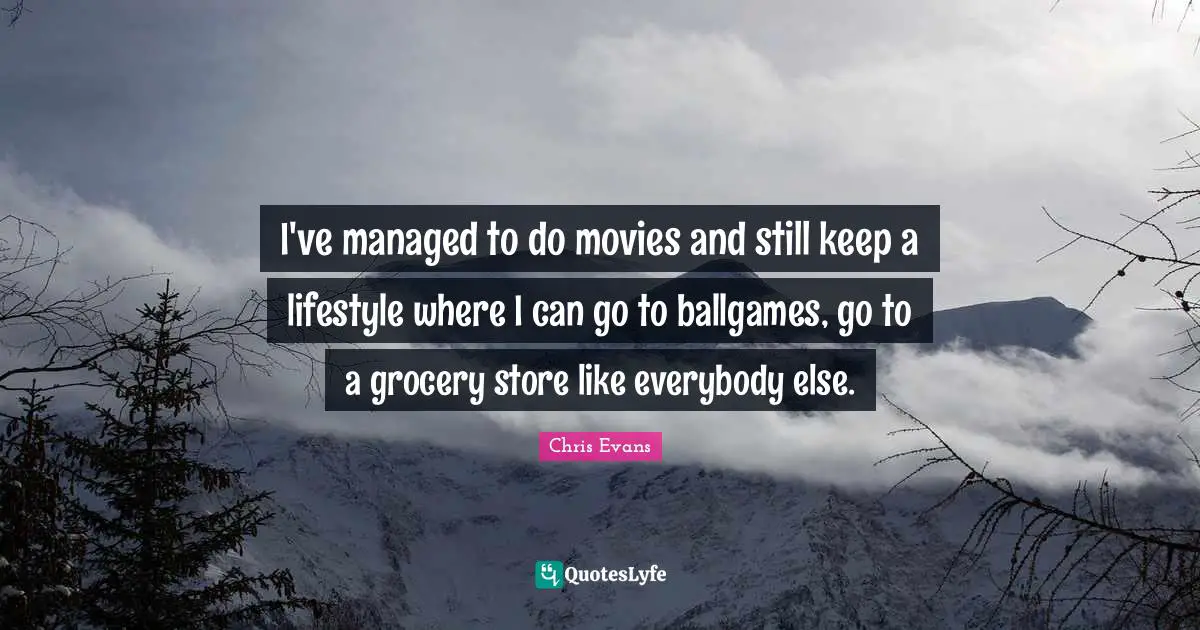 Chris Evans Quotes: "I've managed to do movies and still keep a lifestyle where I can go to ballgames, go to a grocery store like everybody else."