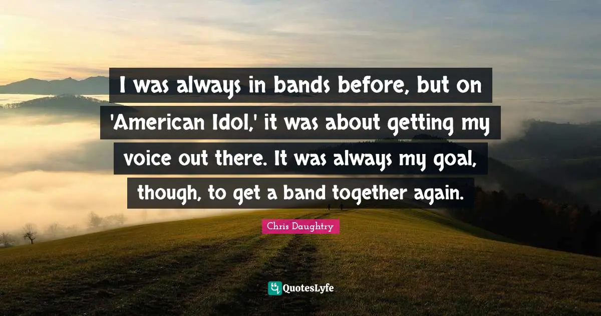 I was always in bands before, but on 'American Idol,' it was about getting my voice out there. It was always my goal, though, to get a band together again.